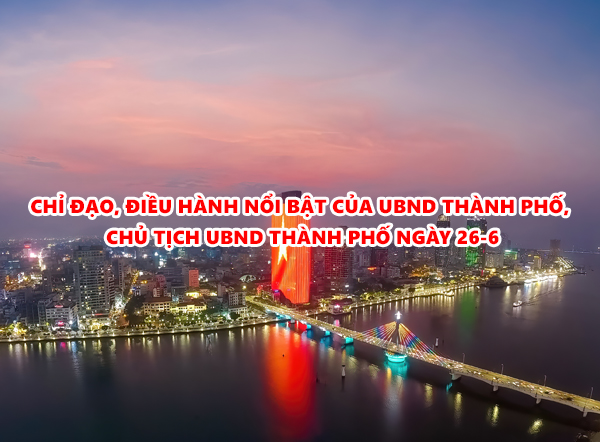 Video: Chỉ đạo, điều hành nổi bật của UBND thành phố, Chủ tịch UBND thành phố ngày 26-6